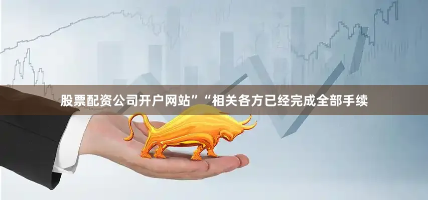 股票配资公司开户网站”“相关各方已经完成全部手续