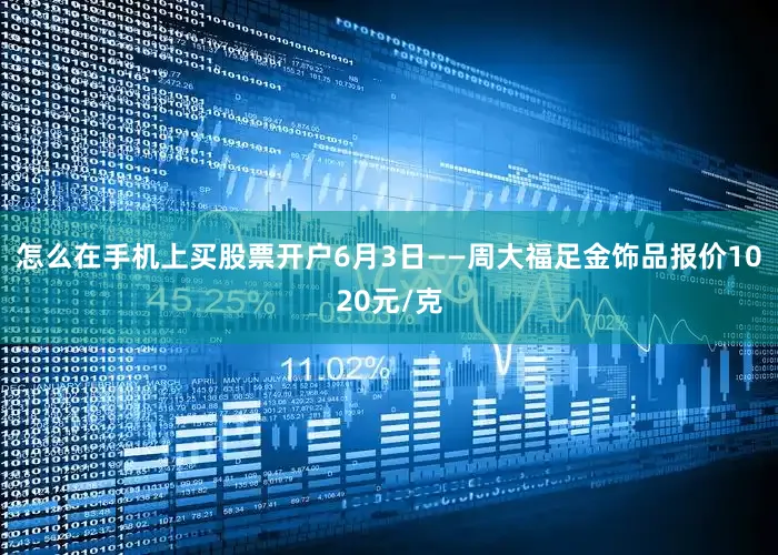 怎么在手机上买股票开户6月3日——　　周大福足金饰品报价1020元/克
