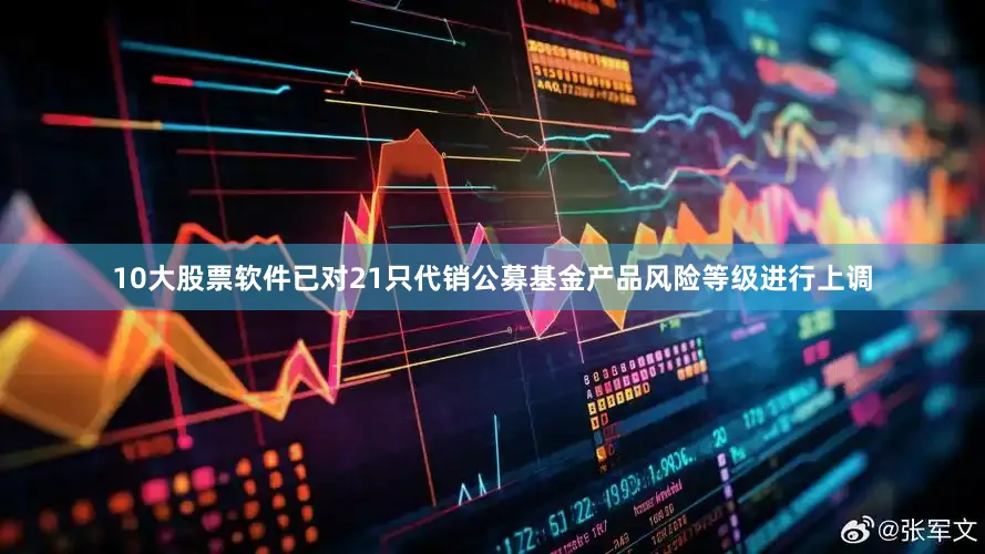 10大股票软件已对21只代销公募基金产品风险等级进行上调