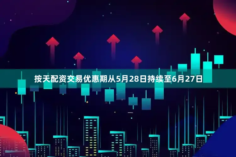 按天配资交易优惠期从5月28日持续至6月27日