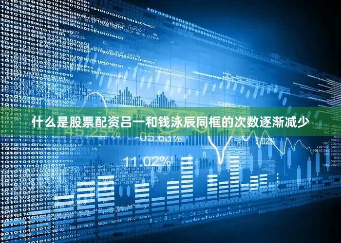 什么是股票配资吕一和钱泳辰同框的次数逐渐减少