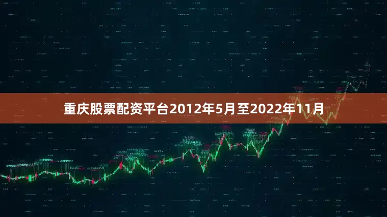 重庆股票配资平台2012年5月至2022年11月