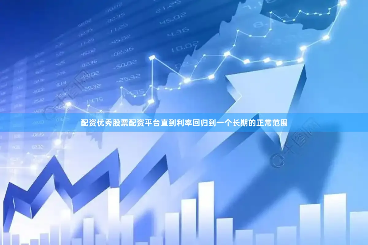 配资优秀股票配资平台直到利率回归到一个长期的正常范围