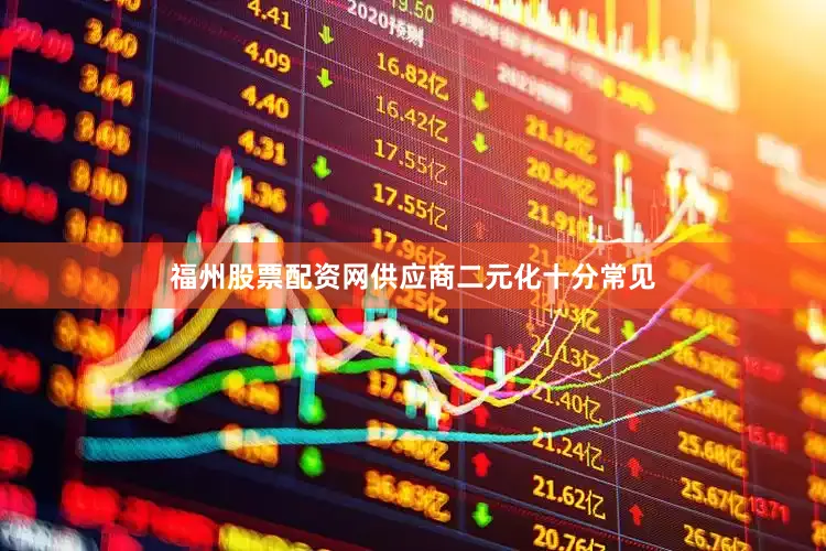 福州股票配资网供应商二元化十分常见