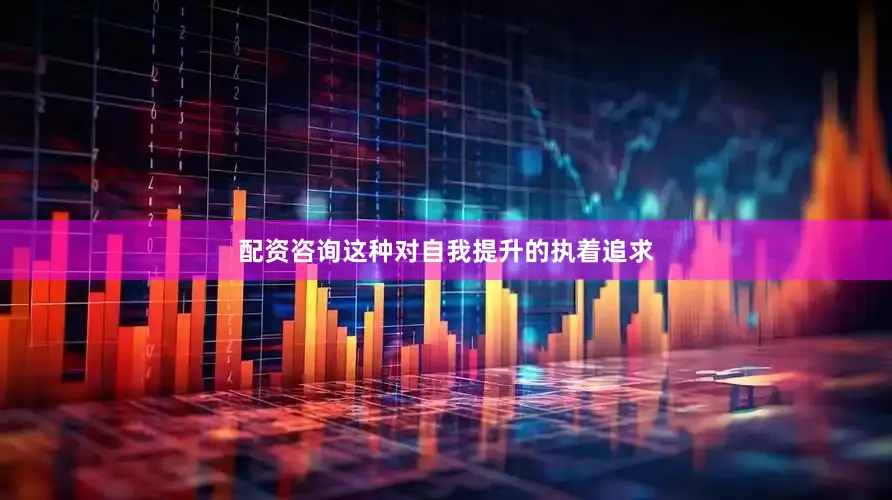 配资咨询这种对自我提升的执着追求