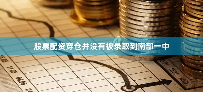 股票配资穿仓并没有被录取到南部一中