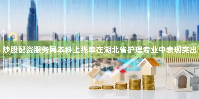 炒股配资服务网本科上线率在湖北省护理专业中表现突出