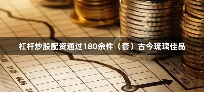 杠杆炒股配资通过180余件（套）古今琉璃佳品