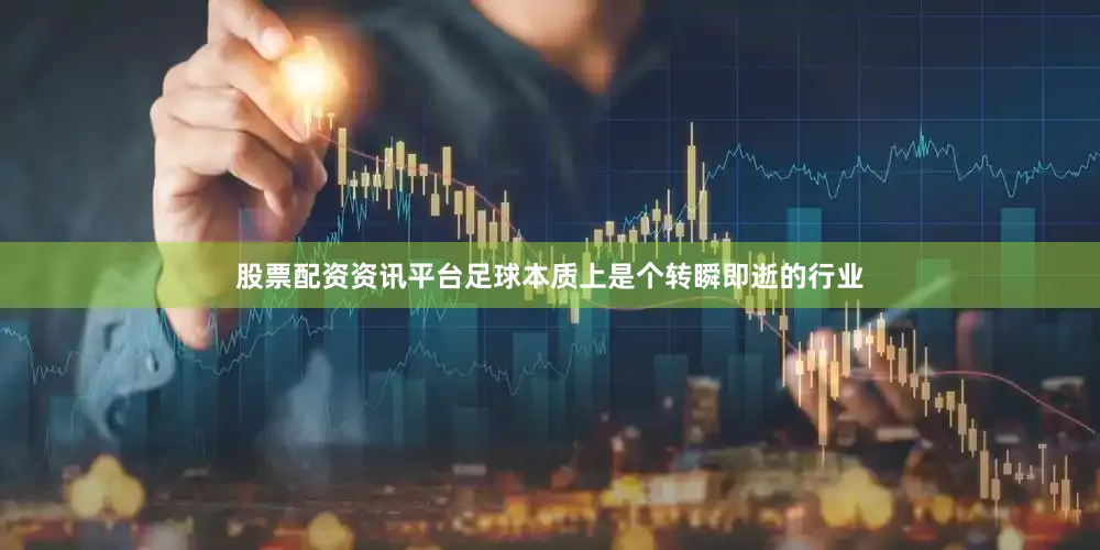 股票配资资讯平台足球本质上是个转瞬即逝的行业