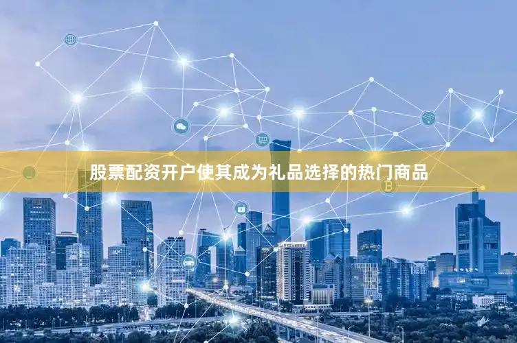 股票配资开户使其成为礼品选择的热门商品