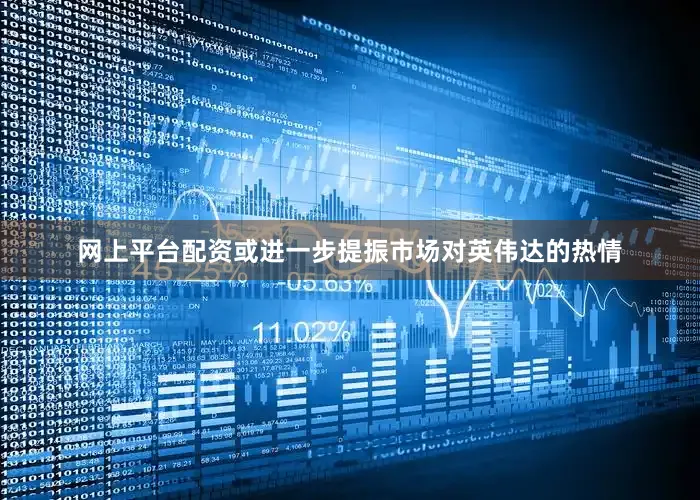 网上平台配资或进一步提振市场对英伟达的热情