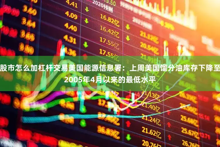 股市怎么加杠杆交易美国能源信息署：上周美国馏分油库存下降至2005年4月以来的最低水平