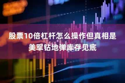 股票10倍杠杆怎么操作但真相是美军钻地弹库存见底