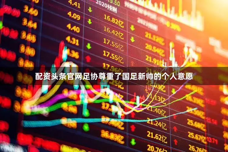 配资头条官网足协尊重了国足新帅的个人意愿