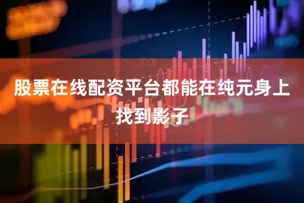 股票在线配资平台都能在纯元身上找到影子