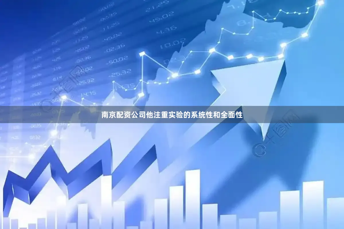 南京配资公司他注重实验的系统性和全面性