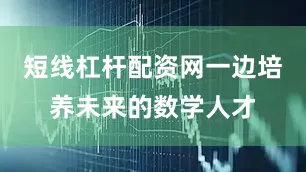 短线杠杆配资网一边培养未来的数学人才
