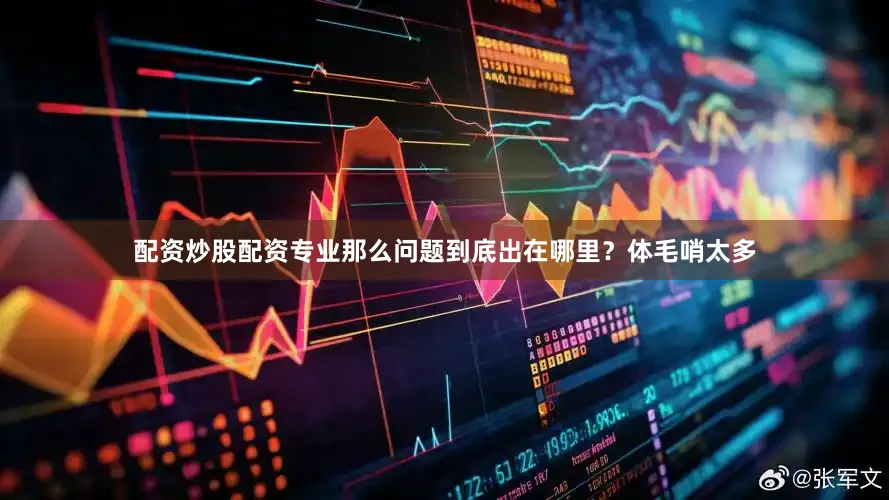 配资炒股配资专业那么问题到底出在哪里？体毛哨太多