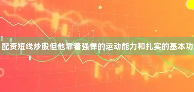 配资短线炒股但他靠着强悍的运动能力和扎实的基本功