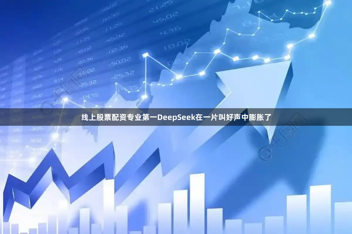 线上股票配资专业第一DeepSeek在一片叫好声中膨胀了