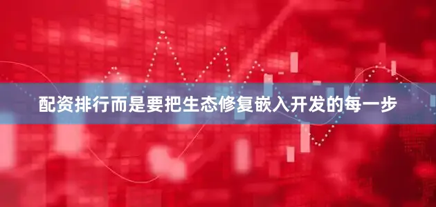 配资排行而是要把生态修复嵌入开发的每一步