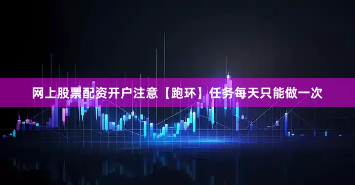 网上股票配资开户注意【跑环】任务每天只能做一次