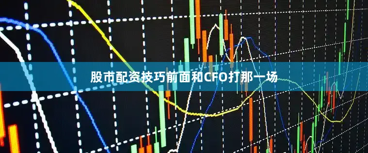 股市配资技巧前面和CFO打那一场