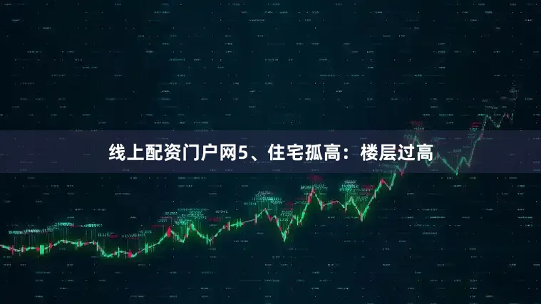 线上配资门户网5、住宅孤高：楼层过高