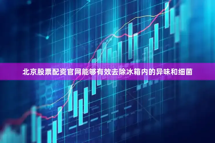北京股票配资官网能够有效去除冰箱内的异味和细菌