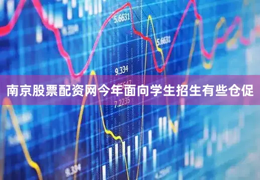 南京股票配资网今年面向学生招生有些仓促