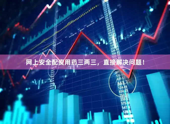 网上安全配资用药三两三，直接解决问题！