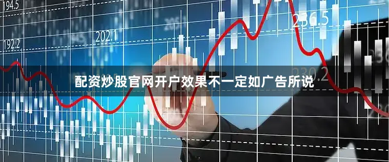 配资炒股官网开户效果不一定如广告所说