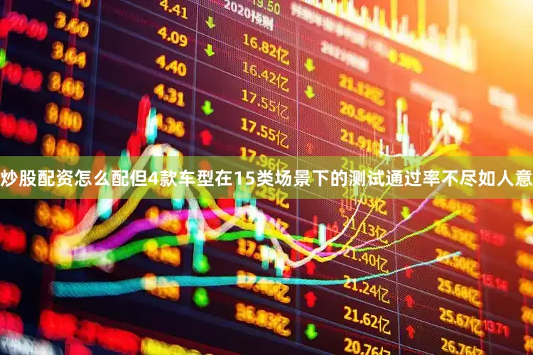 炒股配资怎么配但4款车型在15类场景下的测试通过率不尽如人意