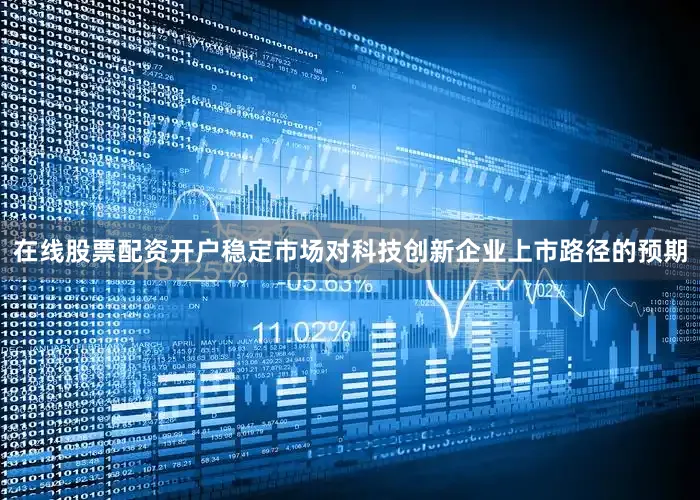 在线股票配资开户稳定市场对科技创新企业上市路径的预期