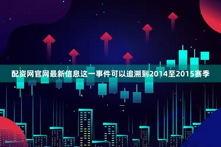 配资网官网最新信息这一事件可以追溯到2014至2015赛季