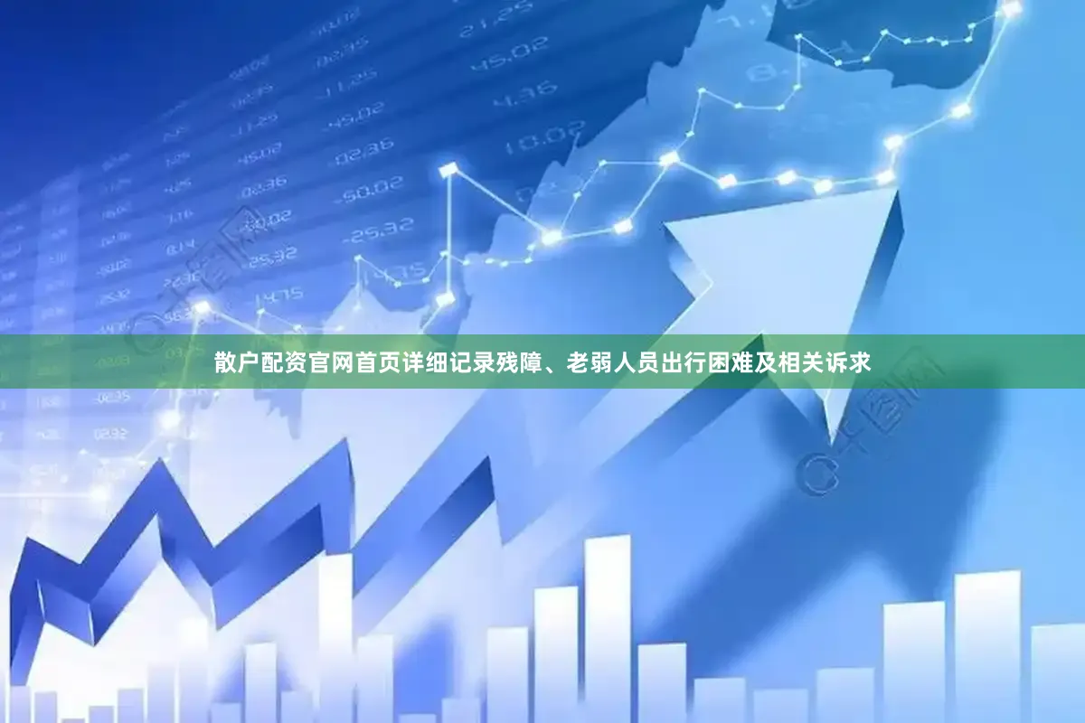 散户配资官网首页详细记录残障、老弱人员出行困难及相关诉求