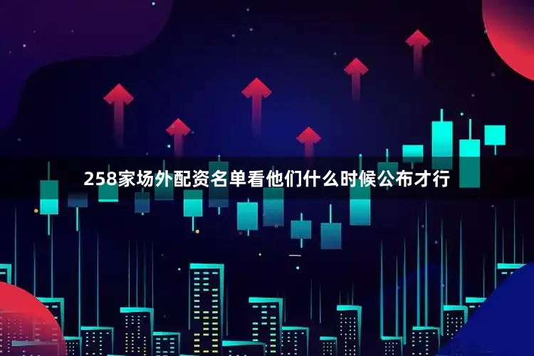 258家场外配资名单看他们什么时候公布才行