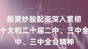 投资炒股配资深入贯彻党的二十大和二十届二中、三中全会精神