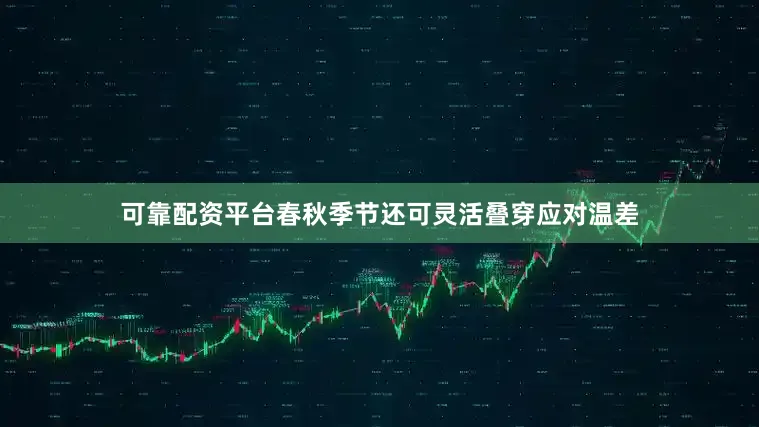 可靠配资平台春秋季节还可灵活叠穿应对温差