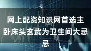 网上配资知识网首选主卧床头玄武为卫生间大忌