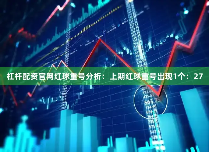 杠杆配资官网　　红球重号分析：上期红球重号出现1个：27