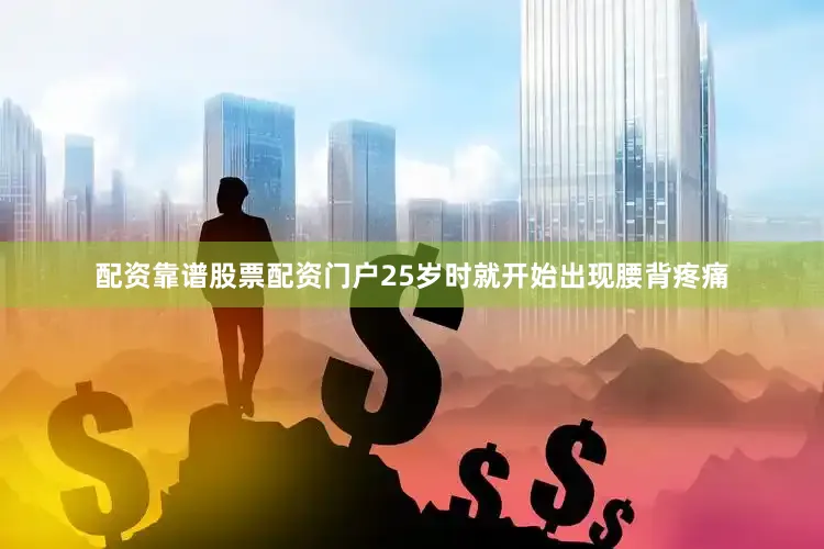配资靠谱股票配资门户25岁时就开始出现腰背疼痛