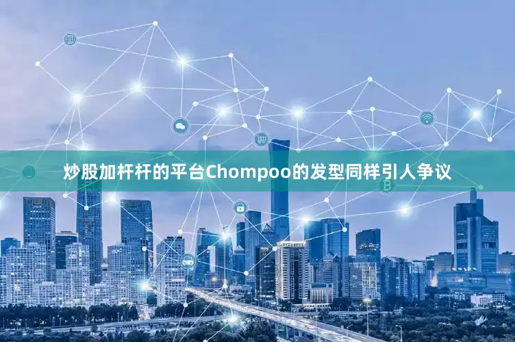 炒股加杆杆的平台Chompoo的发型同样引人争议
