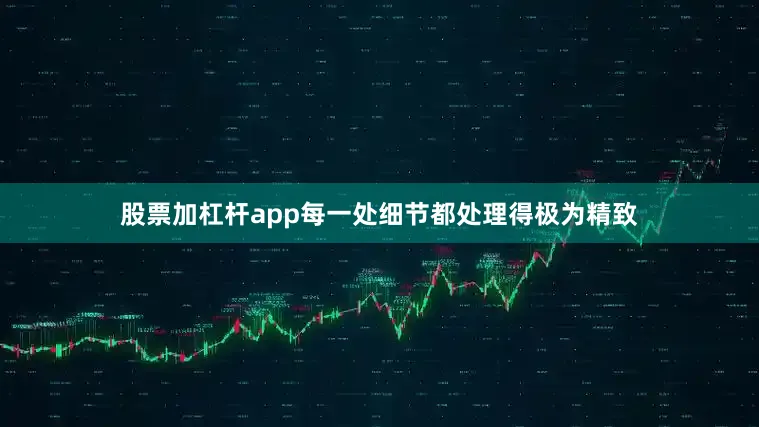 股票加杠杆app每一处细节都处理得极为精致