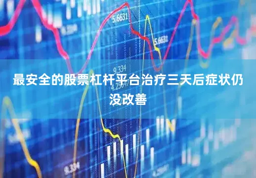 最安全的股票杠杆平台治疗三天后症状仍没改善