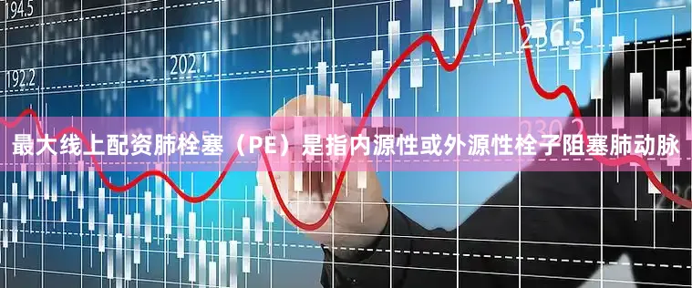 最大线上配资肺栓塞（PE）是指内源性或外源性栓子阻塞肺动脉
