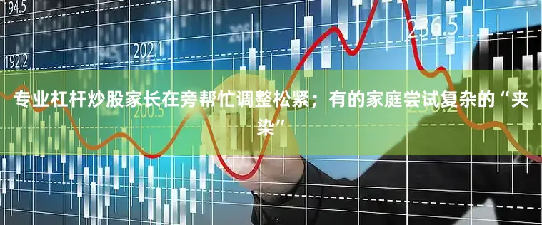 专业杠杆炒股家长在旁帮忙调整松紧；有的家庭尝试复杂的“夹染”