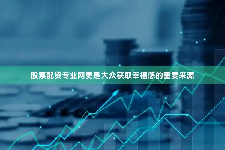 股票配资专业网更是大众获取幸福感的重要来源