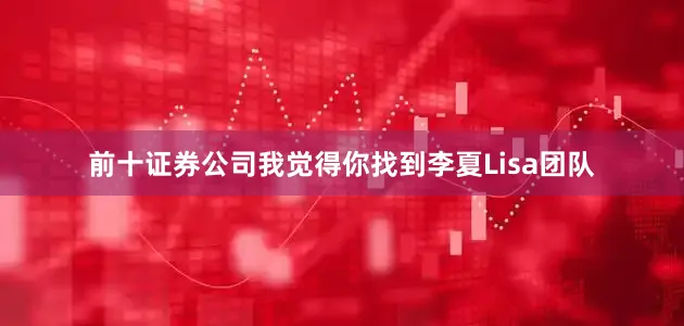 前十证券公司我觉得你找到李夏Lisa团队