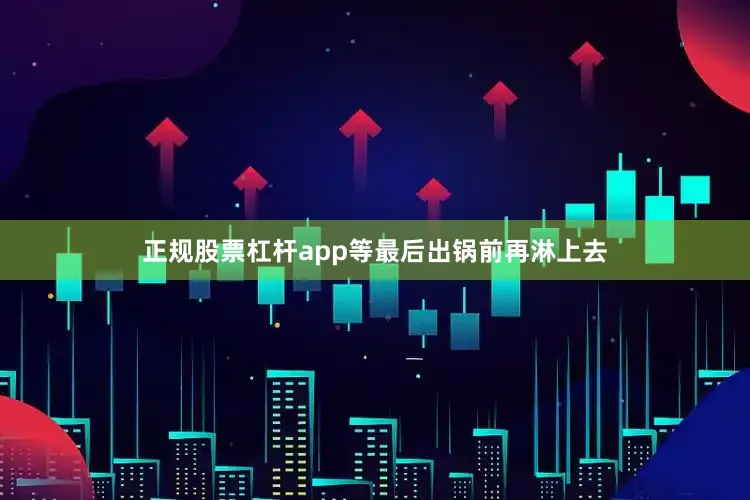 正规股票杠杆app等最后出锅前再淋上去